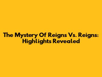 The Mystery Of Reigns Vs. Reigns: Highlights Revealed