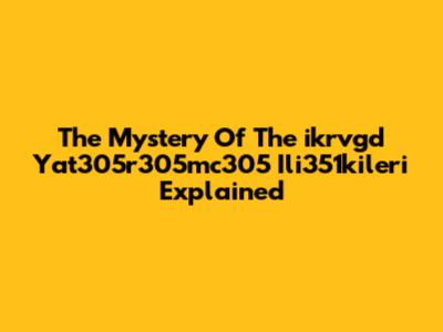 The Mystery Of The 'ikrvgd Yat305r305mc305 Ili351kileri' Explained