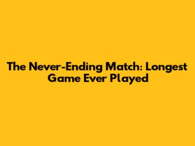The Never-Ending Match: Longest Game Ever Played