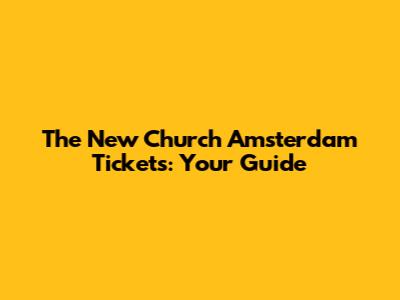 The New Church Amsterdam Tickets: Your Guide
