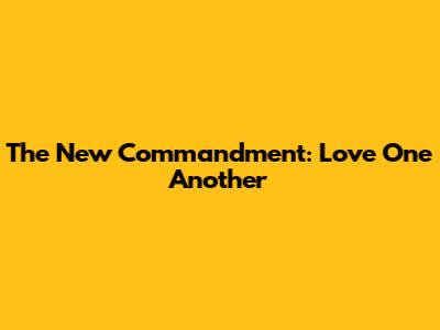 The New Commandment: Love One Another