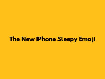 The New IPhone Sleepy Emoji