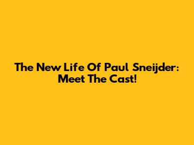 The New Life Of Paul Sneijder: Meet The Cast!