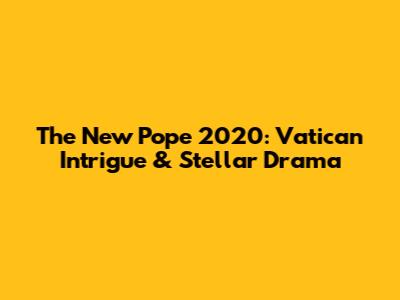 The New Pope 2020: Vatican Intrigue & Stellar Drama
