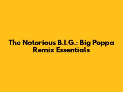 The Notorious B.I.G.: Big Poppa Remix Essentials