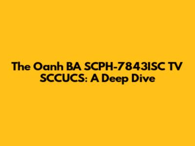 The Oanh BA SCPH-7843ISC TV SCCUCS: A Deep Dive