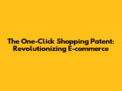 The One-Click Shopping Patent: Revolutionizing E-commerce