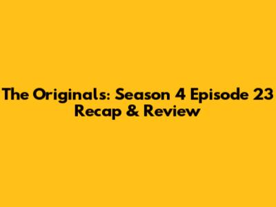 The Originals: Season 4 Episode 23 Recap & Review