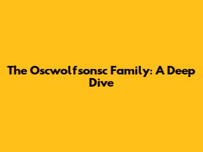 The Oscwolfsonsc Family: A Deep Dive