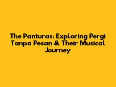 The Panturas: Exploring 'Pergi Tanpa Pesan' & Their Musical Journey