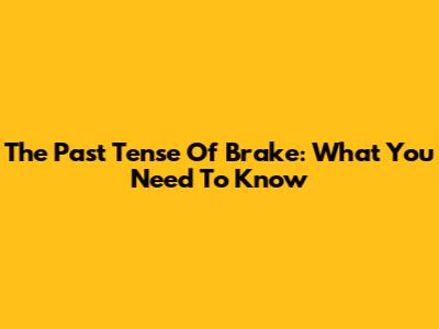 The Past Tense Of 'Brake': What You Need To Know