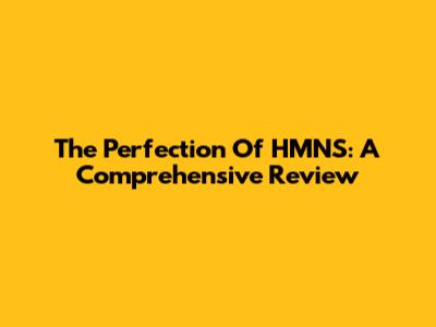 The Perfection Of HMNS: A Comprehensive Review