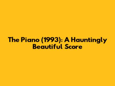 The Piano (1993): A Hauntingly Beautiful Score