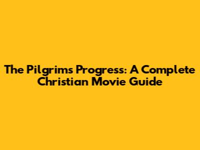 The Pilgrim's Progress: A Complete Christian Movie Guide
