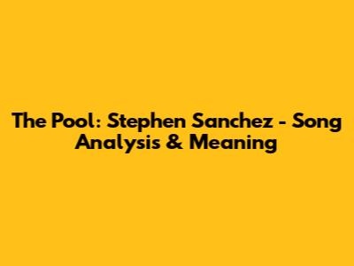 The Pool: Stephen Sanchez - Song Analysis & Meaning