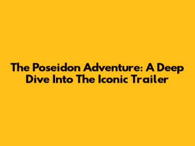 The Poseidon Adventure: A Deep Dive Into The Iconic Trailer