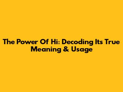 The Power Of 'Hi': Decoding Its True Meaning & Usage
