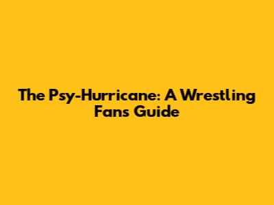 The Psy-Hurricane: A Wrestling Fan's Guide