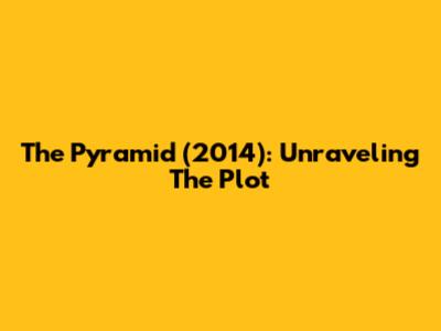 The Pyramid (2014): Unraveling The Plot