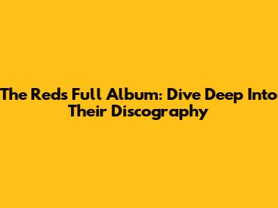 The Reds Full Album: Dive Deep Into Their Discography