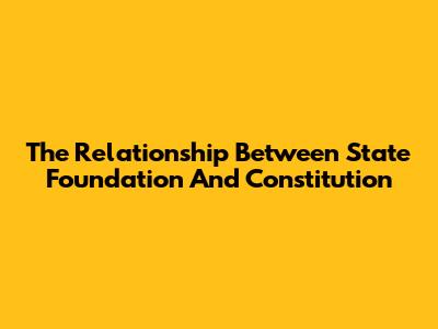 The Relationship Between State Foundation And Constitution