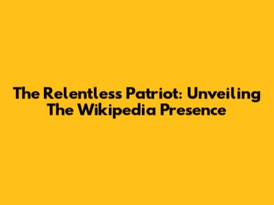 The Relentless Patriot: Unveiling The Wikipedia Presence