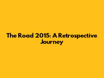 The Road 2015: A Retrospective Journey