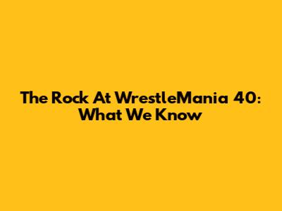 The Rock At WrestleMania 40: What We Know
