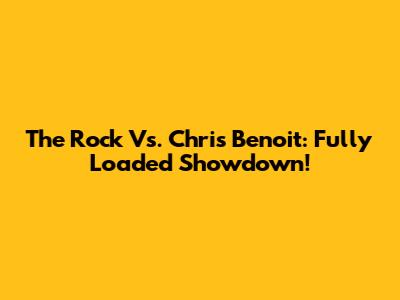 The Rock Vs. Chris Benoit: Fully Loaded Showdown!