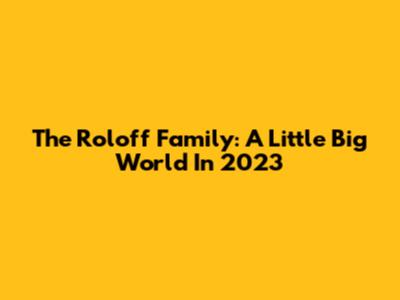 The Roloff Family: A Little Big World In 2023
