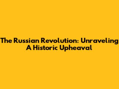 The Russian Revolution: Unraveling A Historic Upheaval