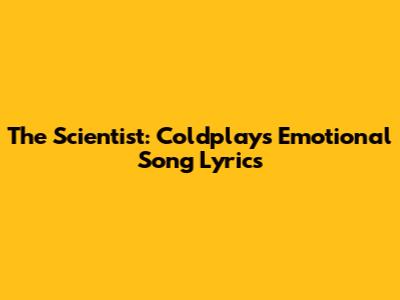 The Scientist: Coldplay's Emotional Song Lyrics