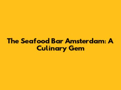 The Seafood Bar Amsterdam: A Culinary Gem
