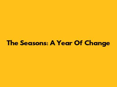 The Seasons: A Year Of Change