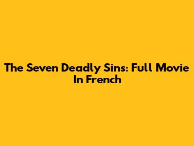The Seven Deadly Sins: Full Movie In French