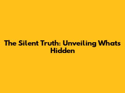 The Silent Truth: Unveiling What's Hidden