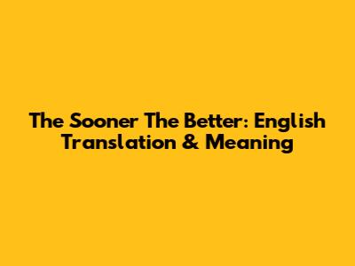 The Sooner The Better: English Translation & Meaning