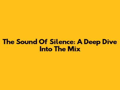 The Sound Of Silence: A Deep Dive Into The Mix