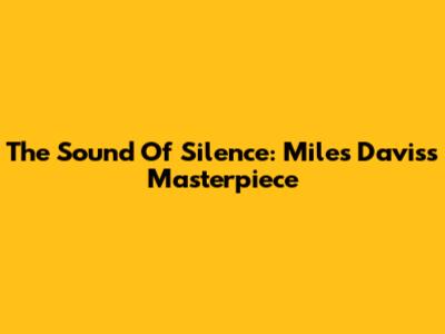 The Sound Of Silence: Miles Davis's Masterpiece