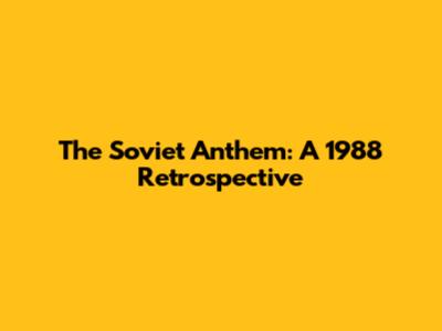 The Soviet Anthem: A 1988 Retrospective