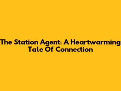 The Station Agent: A Heartwarming Tale Of Connection