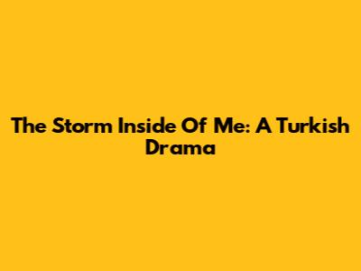 The Storm Inside Of Me: A Turkish Drama