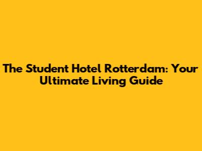 The Student Hotel Rotterdam: Your Ultimate Living Guide