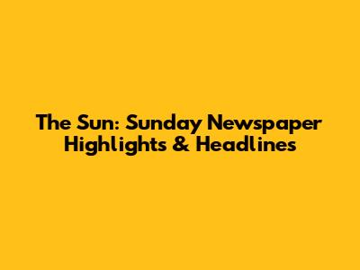 The Sun: Sunday Newspaper Highlights & Headlines