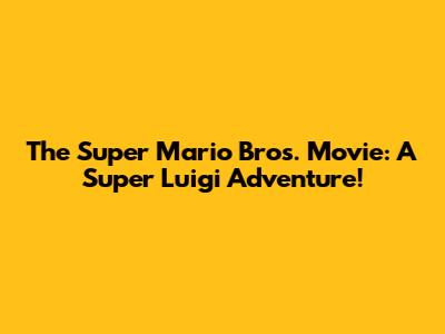 The Super Mario Bros. Movie: A Super Luigi Adventure!