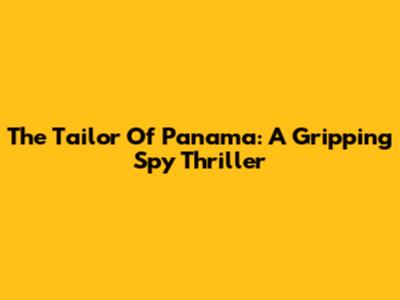 The Tailor Of Panama: A Gripping Spy Thriller