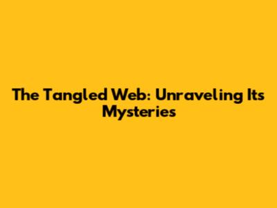 The Tangled Web: Unraveling Its Mysteries