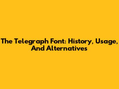 The Telegraph Font: History, Usage, And Alternatives
