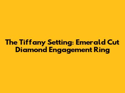 The Tiffany Setting: Emerald Cut Diamond Engagement Ring