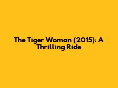 The Tiger Woman (2015): A Thrilling Ride